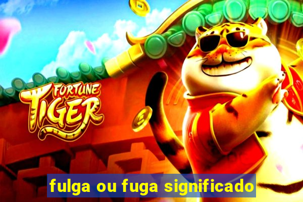 fulga ou fuga significado